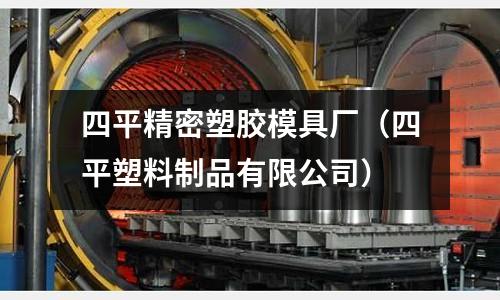 四平精密塑膠模具廠（四平塑料制品有限公司）