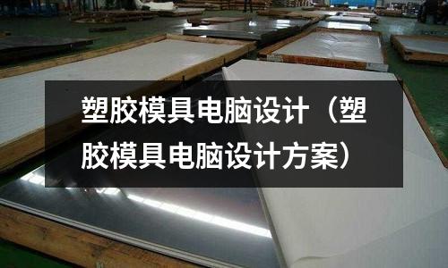 塑膠模具電腦設計（塑膠模具電腦設計方案）