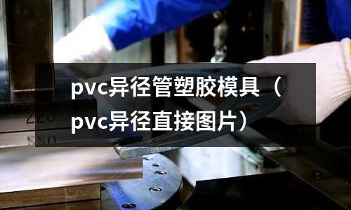 pvc異徑管塑膠模具（pvc異徑直接圖片）