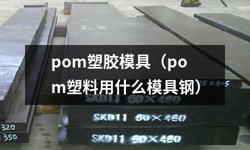 pom塑膠模具（pom塑料用什么模具鋼）