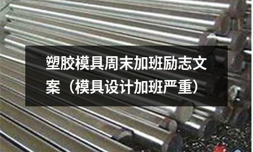 塑膠模具周末加班勵志文案（模具設(shè)計加班嚴重）