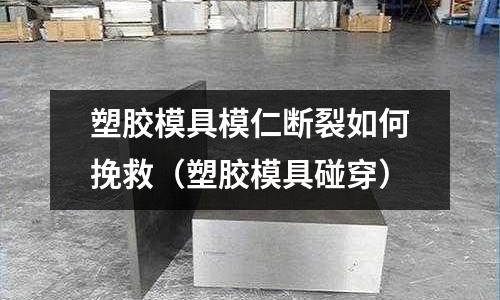 塑膠模具模仁斷裂如何挽救（塑膠模具碰穿）