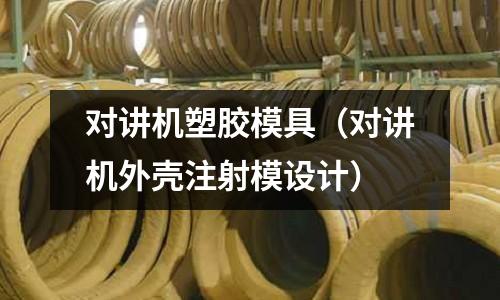 對講機(jī)塑膠模具（對講機(jī)外殼注射模設(shè)計(jì)）