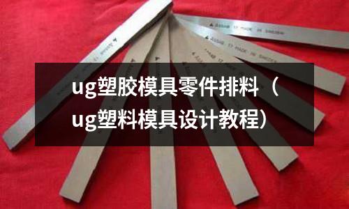 ug塑膠模具零件排料（ug塑料模具設(shè)計(jì)教程）