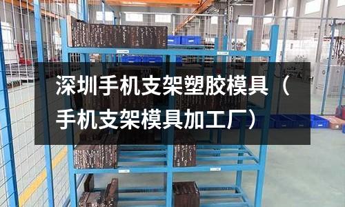 深圳手機支架塑膠模具（手機支架模具加工廠）