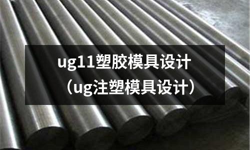 ug11塑膠模具設(shè)計(jì)（ug注塑模具設(shè)計(jì)）