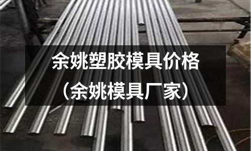 余姚塑膠模具價(jià)格（余姚模具廠家）