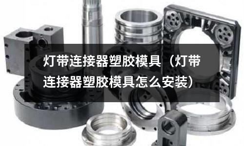 燈帶連接器塑膠模具（燈帶連接器塑膠模具怎么安裝）