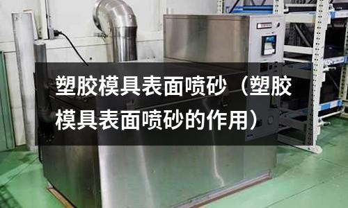 塑膠模具表面噴砂（塑膠模具表面噴砂的作用）