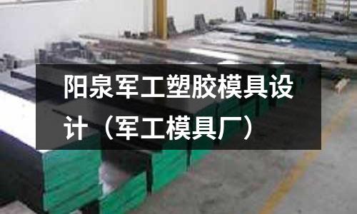 陽泉軍工塑膠模具設(shè)計（軍工模具廠）