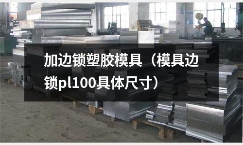 加邊鎖塑膠模具（模具邊鎖pl100具體尺寸）