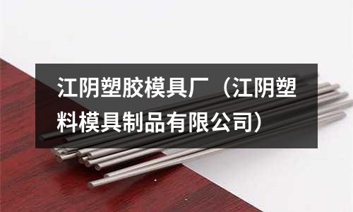 江陰塑膠模具廠（江陰塑料模具制品有限公司）