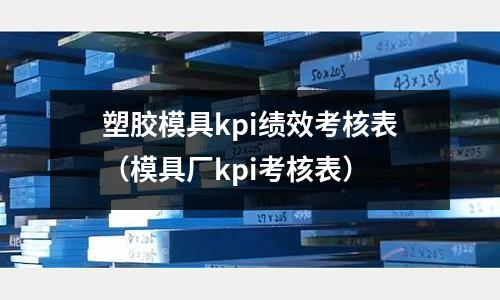 塑膠模具kpi績(jī)效考核表（模具廠kpi考核表）