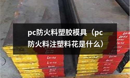 pc防火料塑膠模具（pc防火料注塑料花是什么）