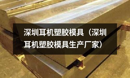 深圳耳機塑膠模具（深圳耳機塑膠模具生產(chǎn)廠家）