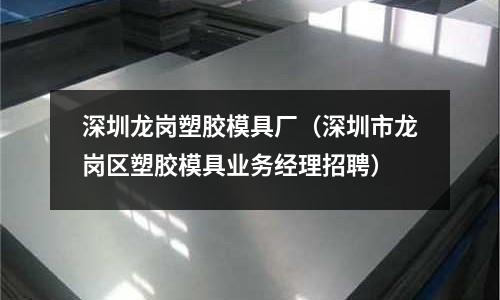 深圳龍崗塑膠模具廠（深圳市龍崗區(qū)塑膠模具業(yè)務(wù)經(jīng)理招聘）