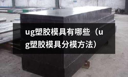 ug塑膠模具有哪些（ug塑膠模具分模方法）