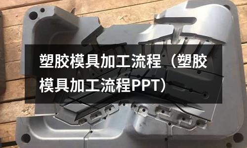 塑膠模具加工流程（塑膠模具加工流程PPT）