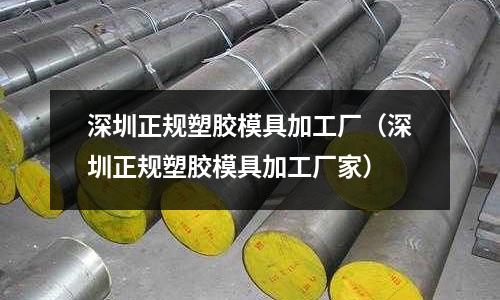 深圳正規(guī)塑膠模具加工廠（深圳正規(guī)塑膠模具加工廠家）