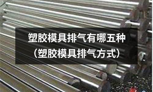 塑膠模具排氣有哪五種（塑膠模具排氣方式）