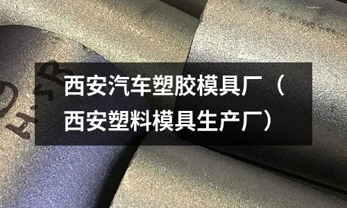 西安汽車塑膠模具廠（西安塑料模具生產(chǎn)廠）