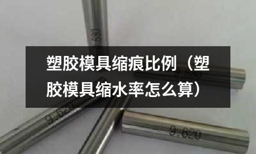 塑膠模具縮痕比例（塑膠模具縮水率怎么算）