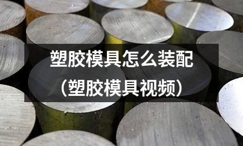 塑膠模具怎么裝配（塑膠模具視頻）