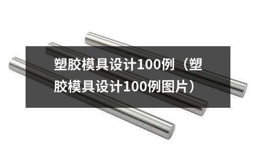 塑膠模具設(shè)計(jì)100例（塑膠模具設(shè)計(jì)100例圖片）