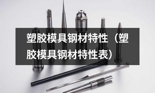 塑膠模具鋼材特性（塑膠模具鋼材特性表）