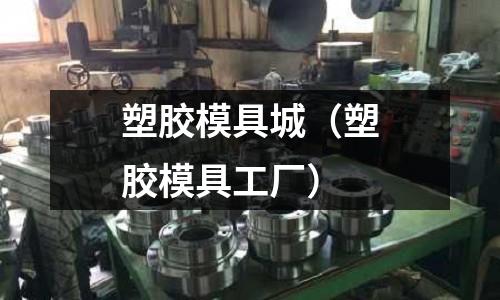 塑膠模具城（塑膠模具工廠）