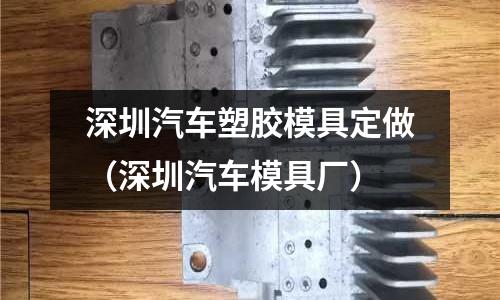 深圳汽車塑膠模具定做（深圳汽車模具廠）