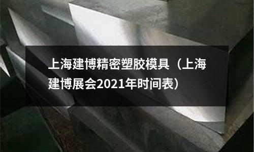 上海建博精密塑膠模具（上海建博展會(huì)2021年時(shí)間表）