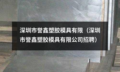 深圳市譽(yù)鑫塑膠模具有限（深圳市譽(yù)鑫塑膠模具有限公司招聘）