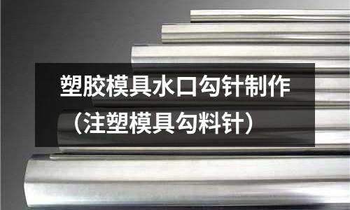 塑膠模具水口勾針制作（注塑模具勾料針）