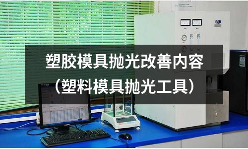 塑膠模具拋光改善內(nèi)容（塑料模具拋光工具）