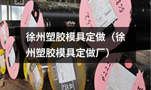 徐州塑膠模具定做（徐州塑膠模具定做廠）