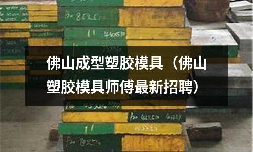 佛山成型塑膠模具（佛山塑膠模具師傅最新招聘）