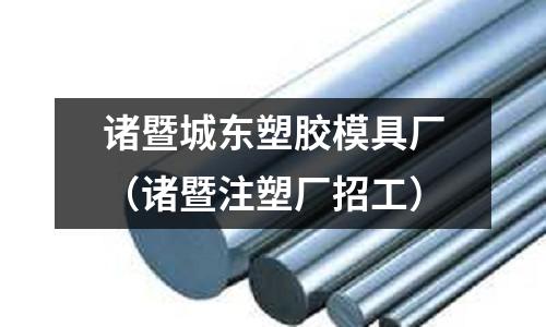 諸暨城東塑膠模具廠（諸暨注塑廠招工）