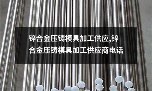 鋅合金壓鑄模具加工供應,鋅合金壓鑄模具加工供應商電話