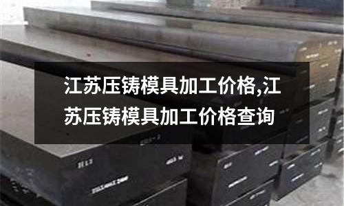 江蘇壓鑄模具加工價格,江蘇壓鑄模具加工價格查詢