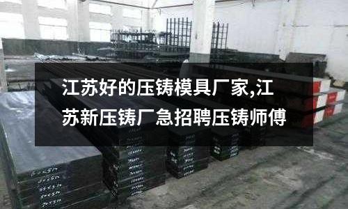 江蘇好的壓鑄模具廠家,江蘇新壓鑄廠急招聘壓鑄師傅