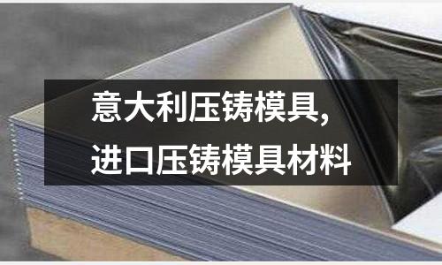 意大利壓鑄模具,進(jìn)口壓鑄模具材料