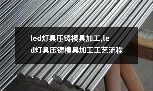 led燈具壓鑄模具加工,led燈具壓鑄模具加工工藝流程