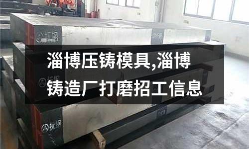 淄博壓鑄模具,淄博鑄造廠打磨招工信息