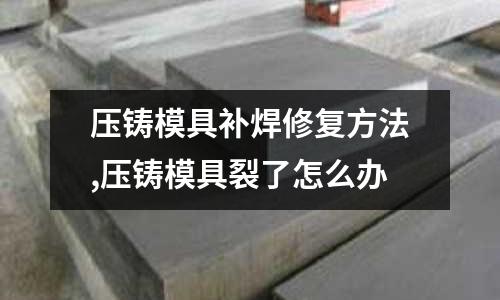 壓鑄模具補焊修復方法,壓鑄模具裂了怎么辦