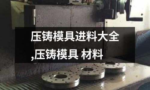 壓鑄模具進料大全,壓鑄模具 材料