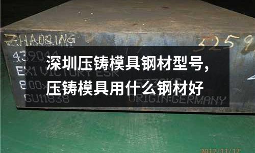 深圳壓鑄模具鋼材型號,壓鑄模具用什么鋼材好