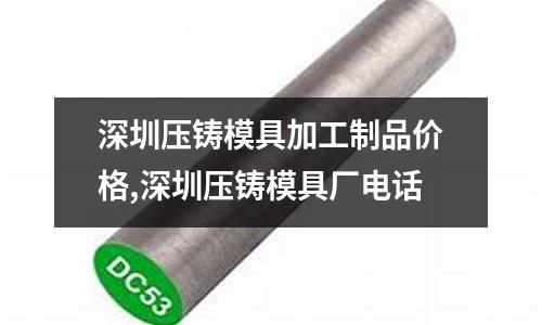 深圳壓鑄模具加工制品價格,深圳壓鑄模具廠電話