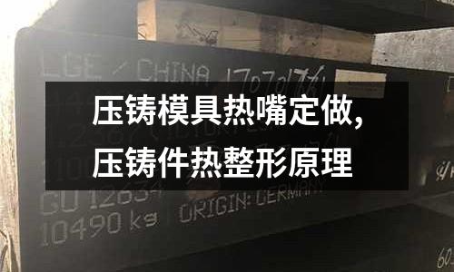 壓鑄模具熱嘴定做,壓鑄件熱整形原理