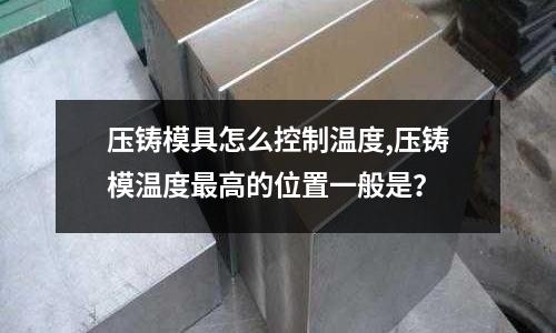 壓鑄模具怎么控制溫度,壓鑄模溫度最高的位置一般是？